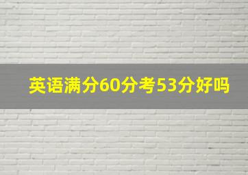 英语满分60分考53分好吗