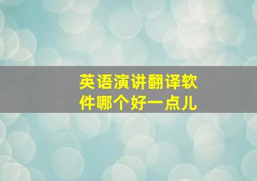 英语演讲翻译软件哪个好一点儿