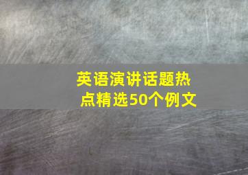 英语演讲话题热点精选50个例文