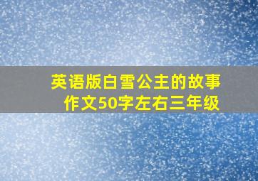 英语版白雪公主的故事作文50字左右三年级