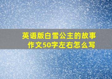 英语版白雪公主的故事作文50字左右怎么写