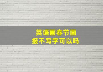 英语画春节画报不写字可以吗