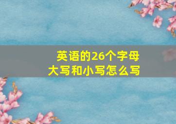 英语的26个字母大写和小写怎么写