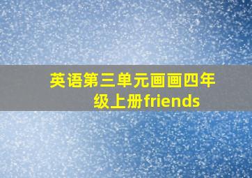 英语第三单元画画四年级上册friends