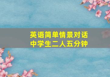 英语简单情景对话中学生二人五分钟