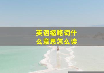 英语缩略词什么意思怎么读