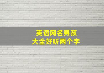 英语网名男孩大全好听两个字