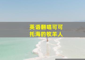 英语翻唱可可托海的牧羊人