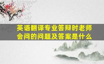 英语翻译专业答辩时老师会问的问题及答案是什么