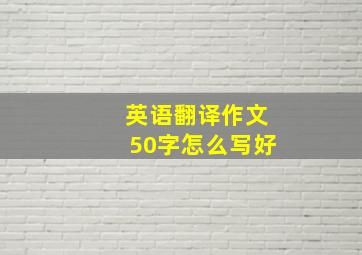 英语翻译作文50字怎么写好