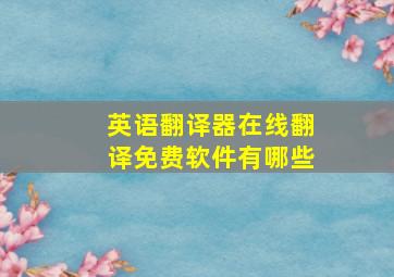 英语翻译器在线翻译免费软件有哪些