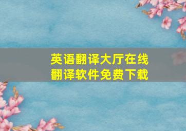 英语翻译大厅在线翻译软件免费下载