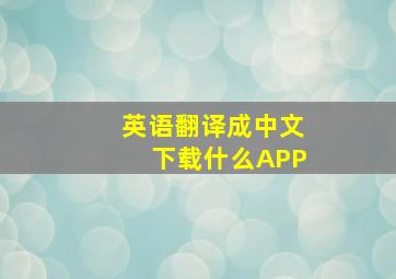 英语翻译成中文下载什么APP