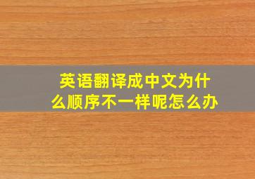 英语翻译成中文为什么顺序不一样呢怎么办