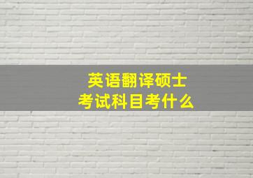 英语翻译硕士考试科目考什么