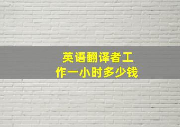 英语翻译者工作一小时多少钱