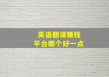 英语翻译赚钱平台哪个好一点