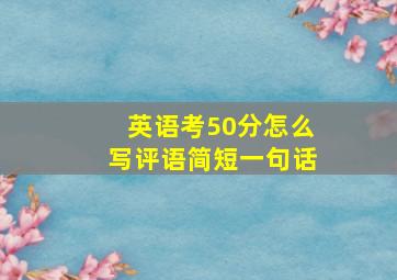 英语考50分怎么写评语简短一句话