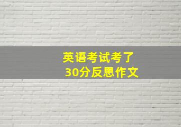 英语考试考了30分反思作文