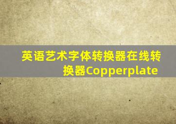 英语艺术字体转换器在线转换器Copperplate