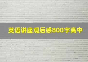 英语讲座观后感800字高中