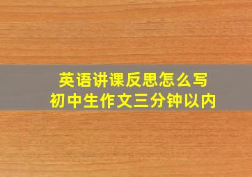 英语讲课反思怎么写初中生作文三分钟以内