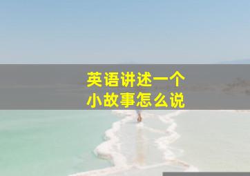 英语讲述一个小故事怎么说