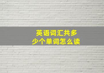 英语词汇共多少个单词怎么读