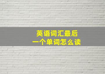 英语词汇最后一个单词怎么读