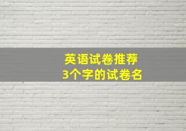 英语试卷推荐3个字的试卷名