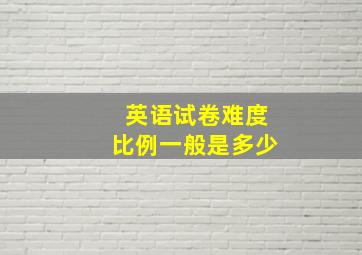 英语试卷难度比例一般是多少