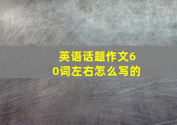 英语话题作文60词左右怎么写的