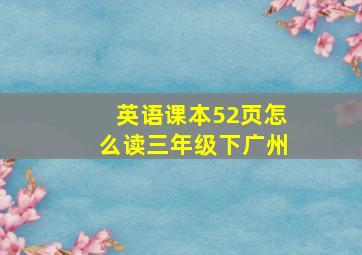 英语课本52页怎么读三年级下广州