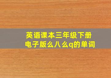 英语课本三年级下册电子版么八么q的单词