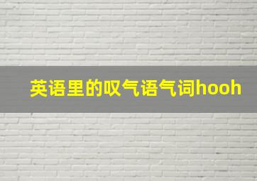 英语里的叹气语气词hooh