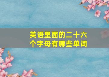 英语里面的二十六个字母有哪些单词