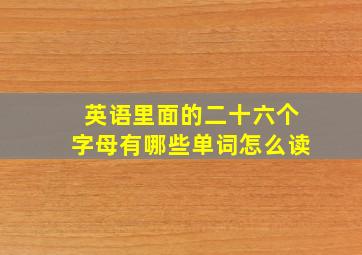 英语里面的二十六个字母有哪些单词怎么读