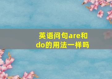 英语问句are和do的用法一样吗