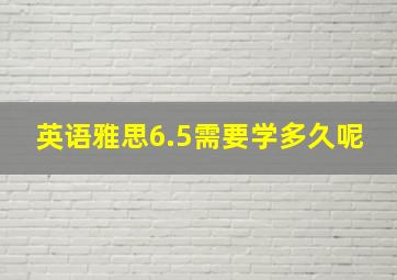 英语雅思6.5需要学多久呢