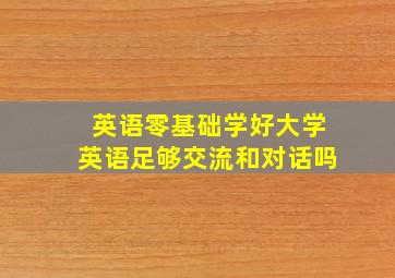 英语零基础学好大学英语足够交流和对话吗