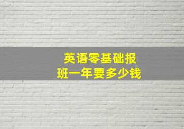 英语零基础报班一年要多少钱