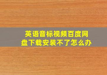 英语音标视频百度网盘下载安装不了怎么办