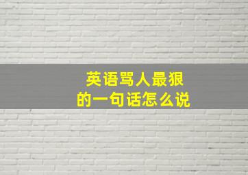 英语骂人最狠的一句话怎么说