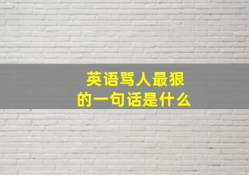 英语骂人最狠的一句话是什么