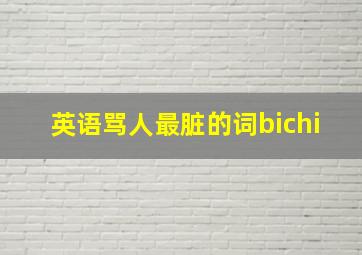 英语骂人最脏的词bichi