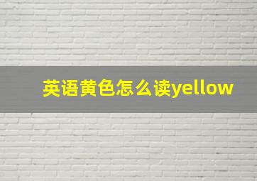 英语黄色怎么读yellow