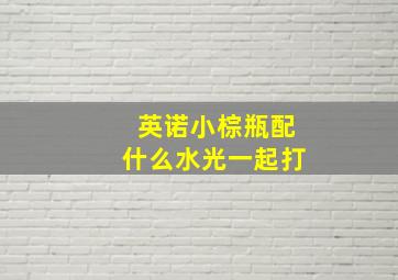 英诺小棕瓶配什么水光一起打