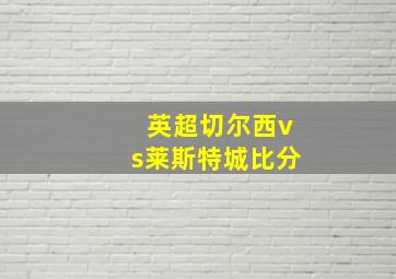 英超切尔西vs莱斯特城比分