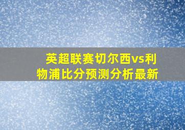 英超联赛切尔西vs利物浦比分预测分析最新