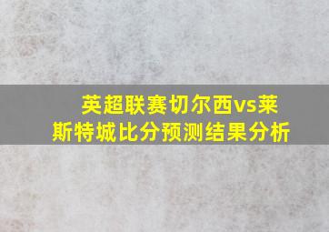 英超联赛切尔西vs莱斯特城比分预测结果分析